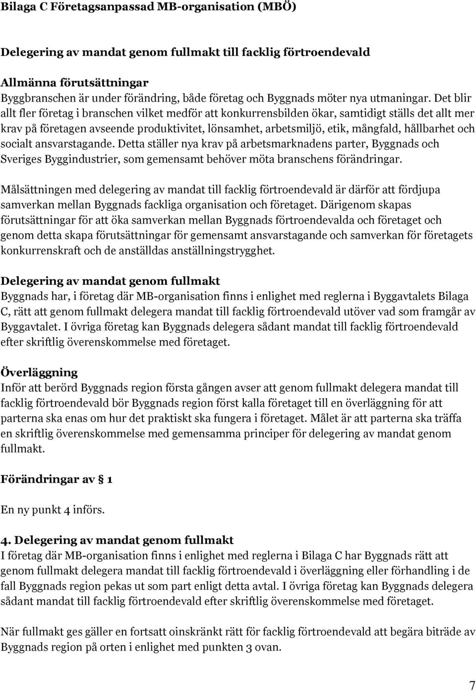 Det blir allt fler företag i branschen vilket medför att konkurrensbilden ökar, samtidigt ställs det allt mer krav på företagen avseende produktivitet, lönsamhet, arbetsmiljö, etik, mångfald,