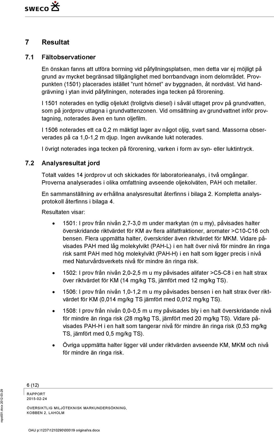 Provpunkten (1501) placerades istället runt hörnet av byggnaden, åt nordväst. Vid handgrävning i ytan invid påfyllningen, noterades inga tecken på förorening.