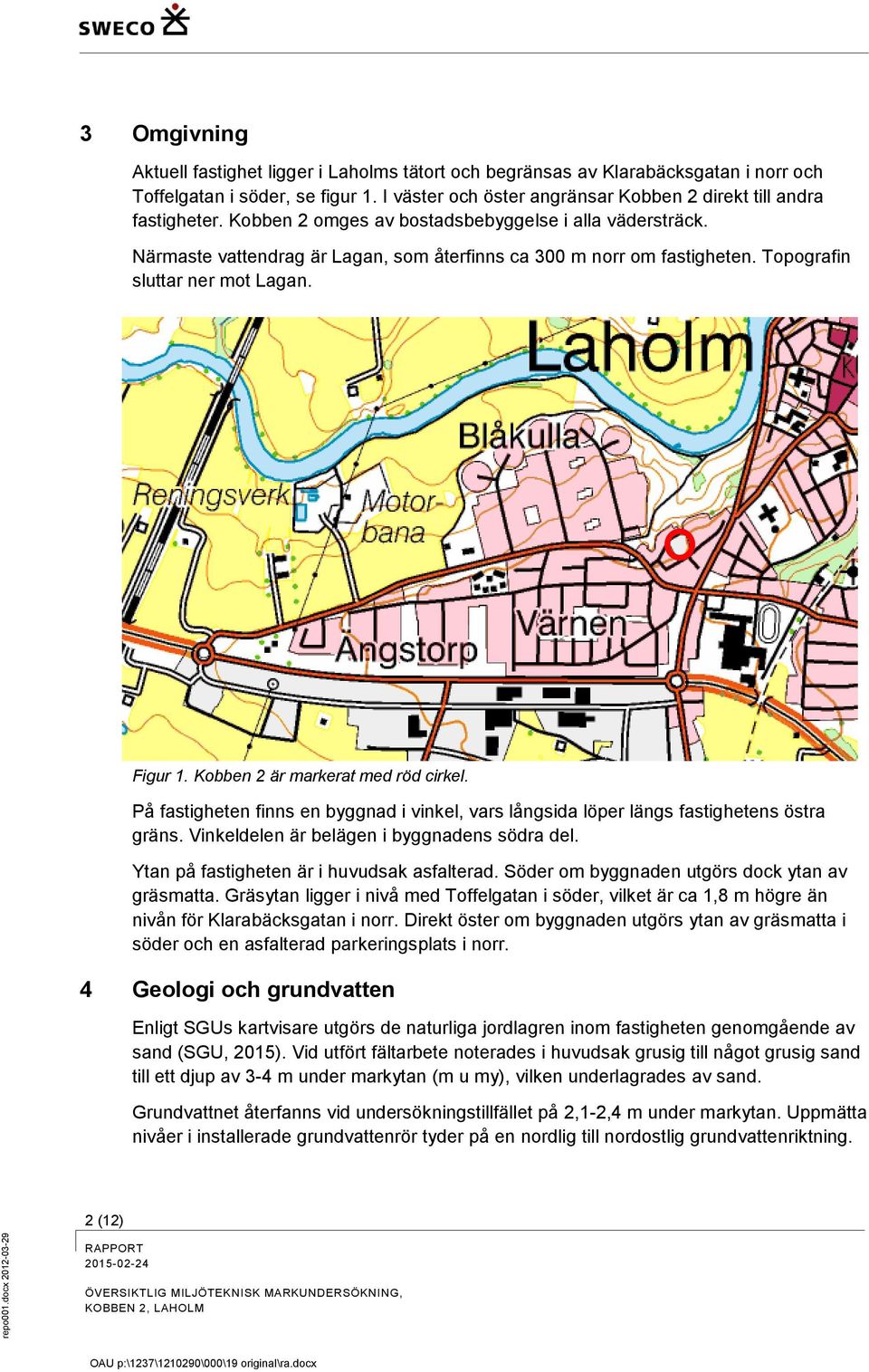 Topografin sluttar ner mot Lagan. Figur 1. Kobben 2 är markerat med röd cirkel. På fastigheten finns en byggnad i vinkel, vars långsida löper längs fastighetens östra gräns.