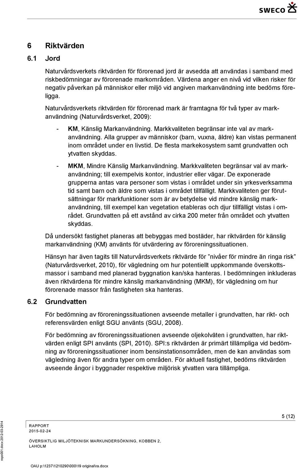 Naturvårdsverkets riktvärden för förorenad mark är framtagna för två typer av markanvändning (Naturvårdsverket, 2009): - KM, Känslig Markanvändning.