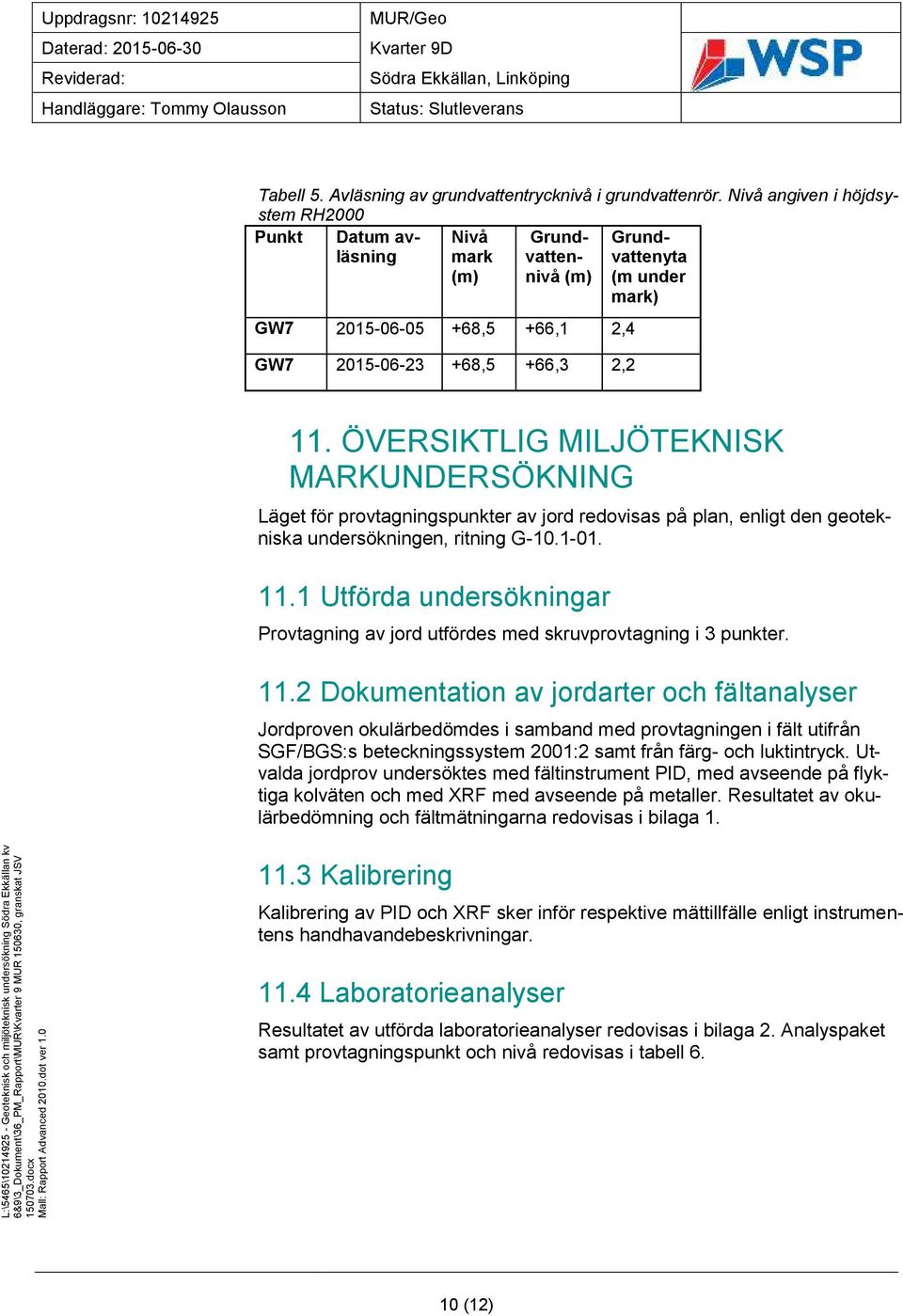 ÖVERSIKTLIG MILJÖTEKNISK MARKUNDERSÖKNING Läget för provtagningspunkter av jord redovisas på plan, enligt den geotekniska undersökningen, ritning G-10.1-01. 11.