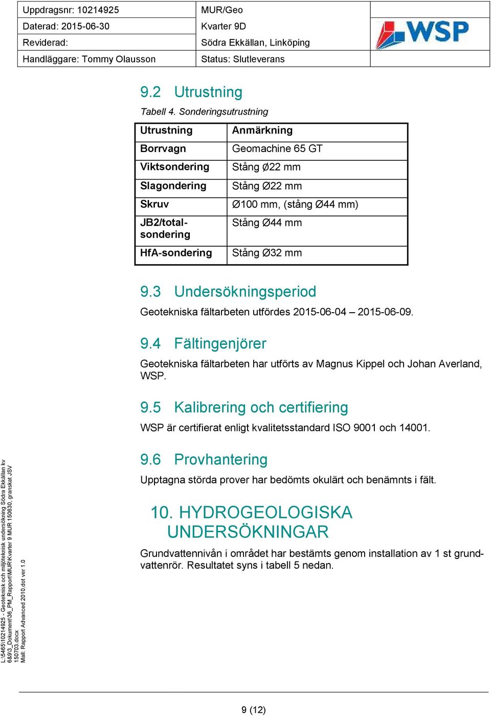 Stång Ø44 mm Stång Ø32 mm 9.3 Undersökningsperiod Geotekniska fältarbeten utfördes 2015-06-04 2015-06-09. 9.4 Fältingenjörer Geotekniska fältarbeten har utförts av Magnus Kippel och Johan Averland, WSP.