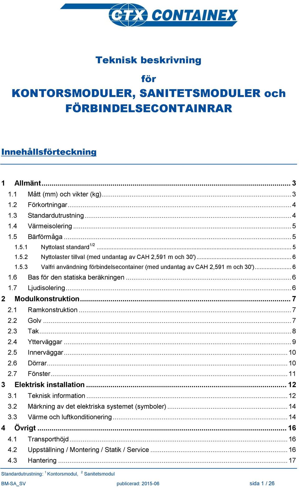 .. 6 1.6 Bas för den statiska beräkningen... 6 1.7 Ljudisolering... 6 2 Modulkonstruktion... 7 2.1 Ramkonstruktion... 7 2.2 Golv... 7 2.3 Tak... 8 2.4 Ytterväggar... 9 2.5 Innerväggar... 10 2.