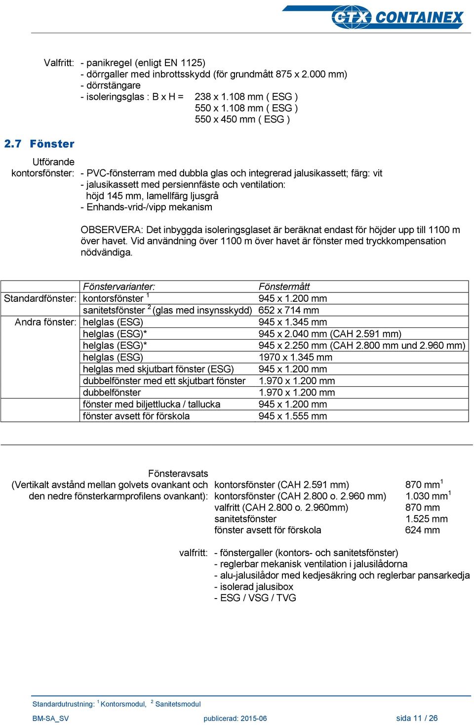 lamellfärg ljusgrå - Enhands-vrid-/vipp mekanism OBSERVERA: Det inbyggda isoleringsglaset är beräknat endast för höjder upp till 1100 m över havet.