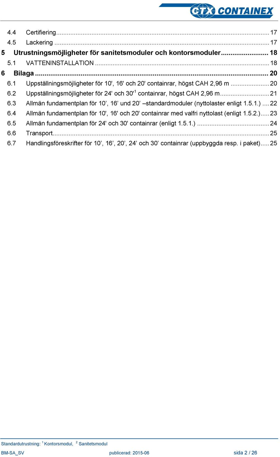 3 Allmän fundamentplan för 10, 16 und 20 standardmoduler (nyttolaster enligt 1.5.1.)... 22 6.4 Allmän fundamentplan för 10', 16' och 20' containrar med valfri nyttolast (enligt 1.5.2.)... 23 6.