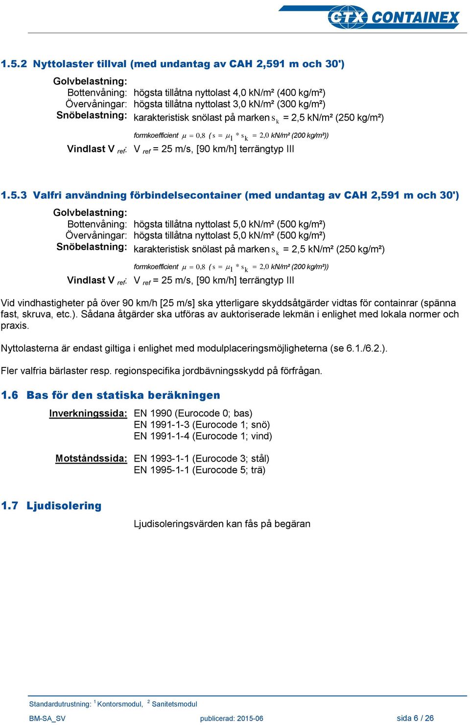 5.3 Valfri användning förbindelsecontainer (med undantag av CAH 2,591 m och 30') Golvbelastning: Bottenvåning: högsta tillåtna nyttolast 5,0 kn/m² (500 kg/m²) Övervåningar: högsta tillåtna nyttolast