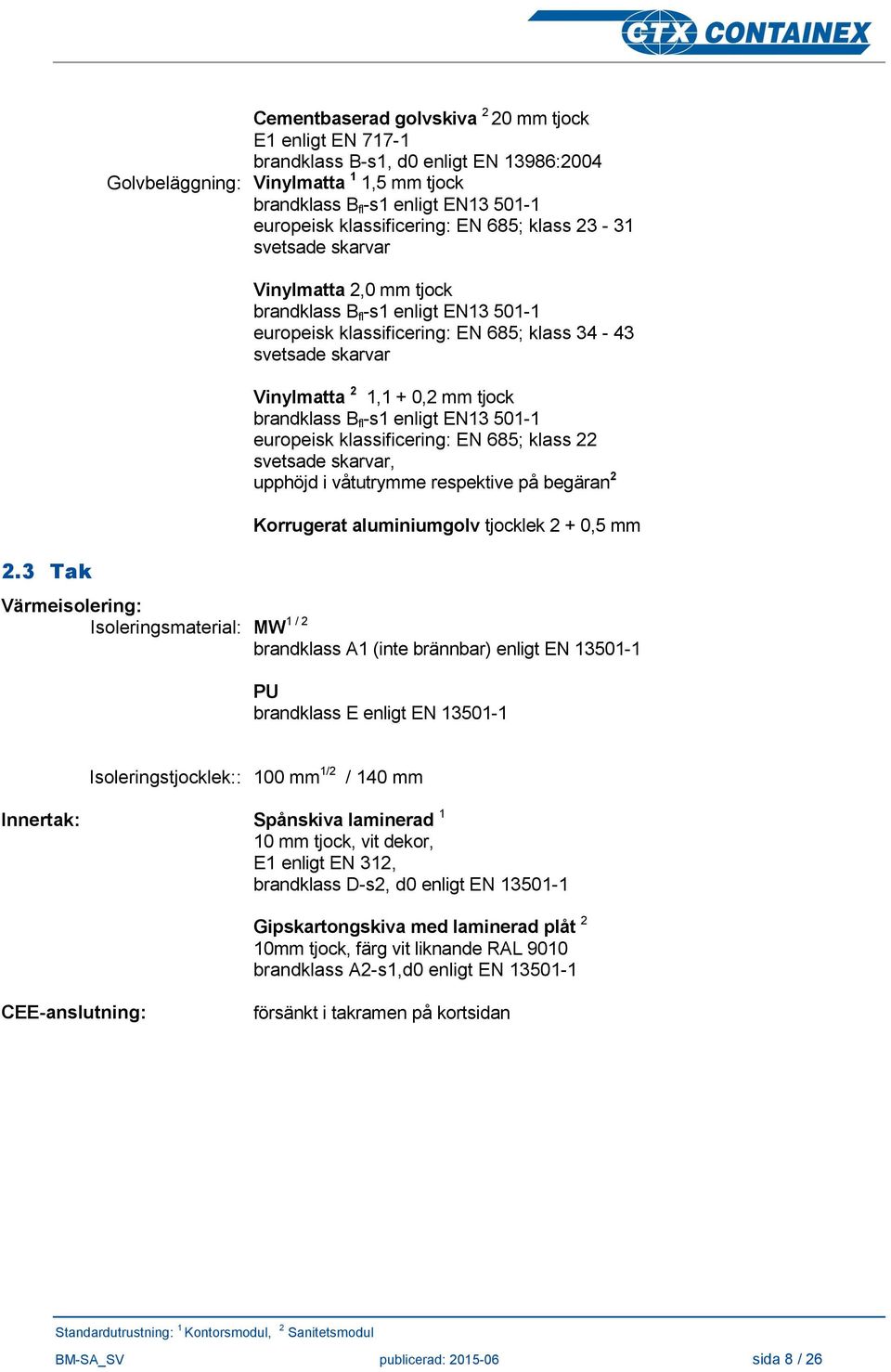 34-43 svetsade skarvar Vinylmatta 2 1,1 + 0,2 mm tjock brandklass B fl -s1 enligt EN13 501-1 europeisk klassificering: EN 685; klass 22 svetsade skarvar, upphöjd i våtutrymme respektive på begäran 2