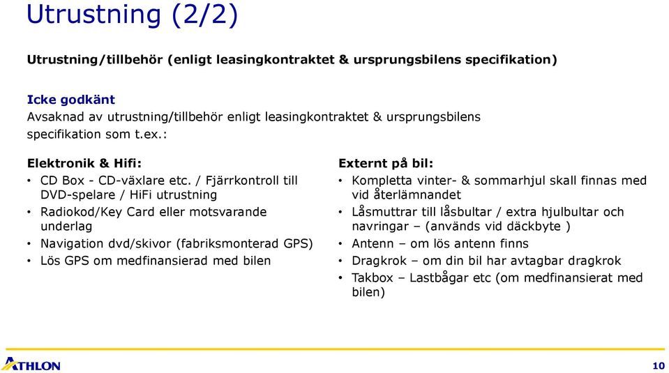 / Fjärrkontroll till DVD-spelare / HiFi utrustning Radiokod/Key Card eller motsvarande underlag Navigation dvd/skivor (fabriksmonterad GPS) Lös GPS om medfinansierad med bilen