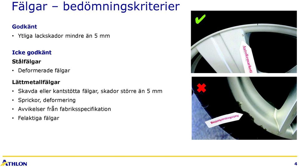 kantstötta fälgar, skador större än 5 mm Sprickor,