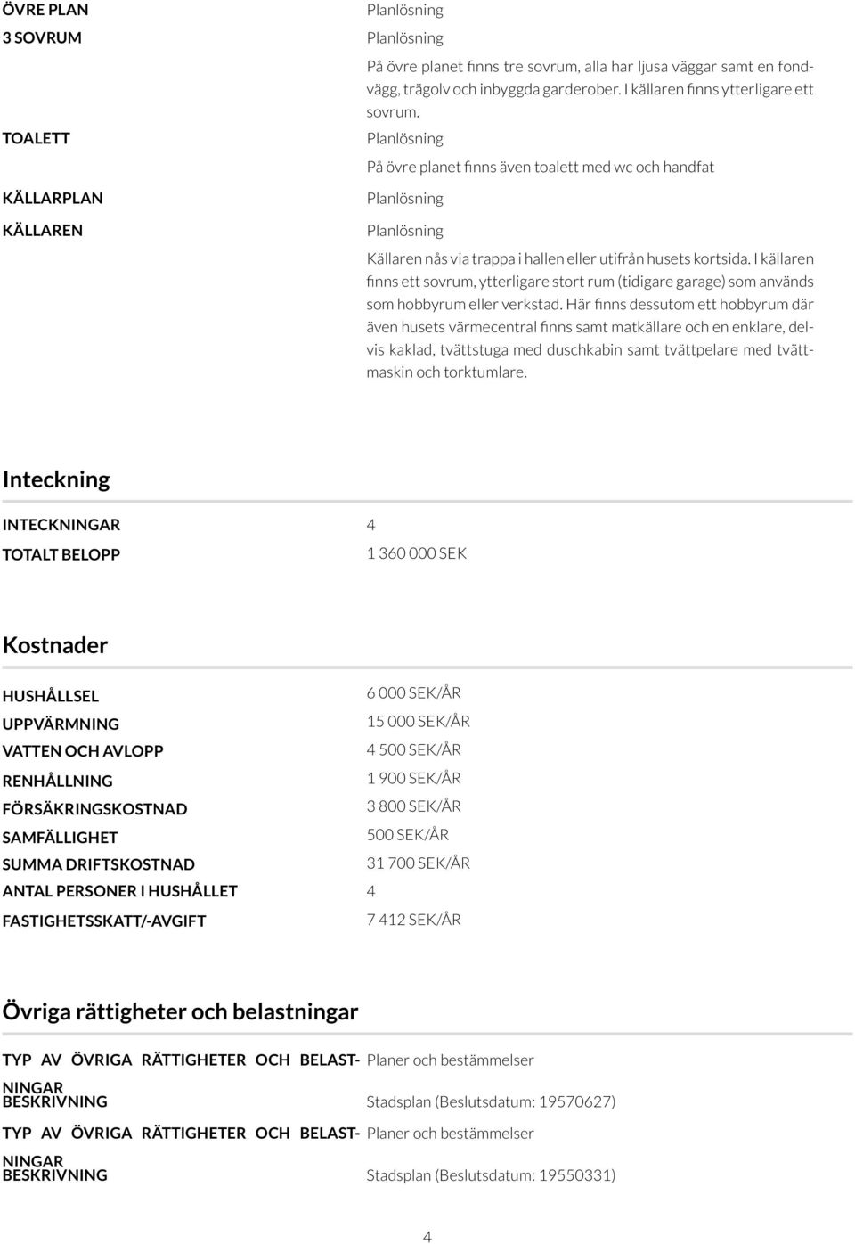 I källaren finns ett sovrum, ytterligare stort rum (tidigare garage) som används som hobbyrum eller verkstad.