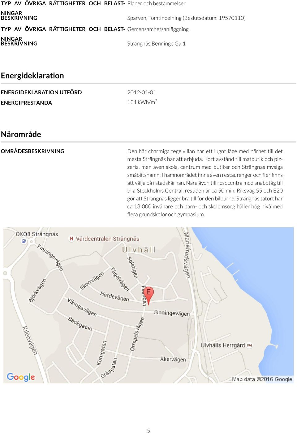 det mesta Strängnäs har att erbjuda. Kort avstånd till matbutik och pizzeria, men även skola, centrum med butiker och Strängnäs mysiga småbåtshamn.