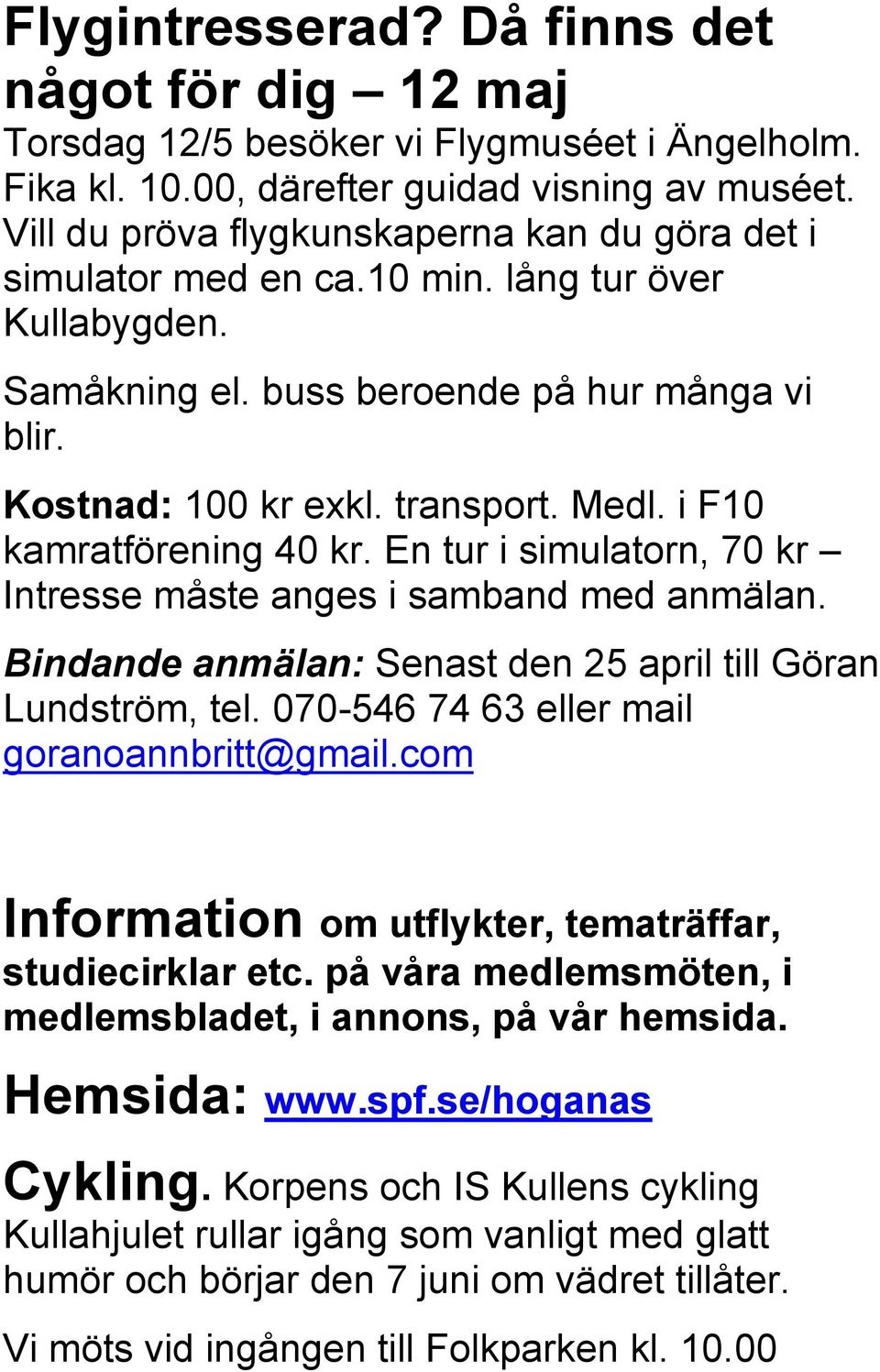 i F10 kamratförening 40 kr. En tur i simulatorn, 70 kr Intresse måste anges i samband med anmälan. Bindande anmälan: Senast den 25 april till Göran Lundström, tel.