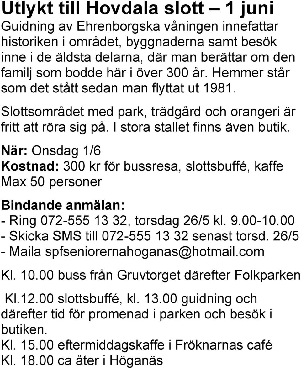 När: Onsdag 1/6 Kostnad: 300 kr för bussresa, slottsbuffé, kaffe Max 50 personer Bindande anmälan: - Ring 072-555 13 32, torsdag 26/5 kl. 9.00-10.00 - Skicka SMS till 072-555 13 32 senast torsd.