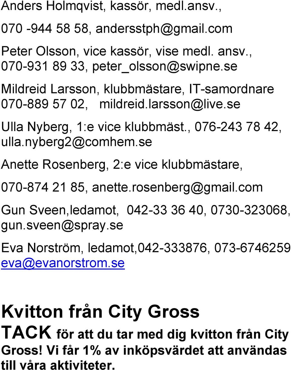 se Anette Rosenberg, 2:e vice klubbmästare, 070-874 21 85, anette.rosenberg@gmail.com Gun Sveen,ledamot, 042-33 36 40, 0730-323068, gun.sveen@spray.