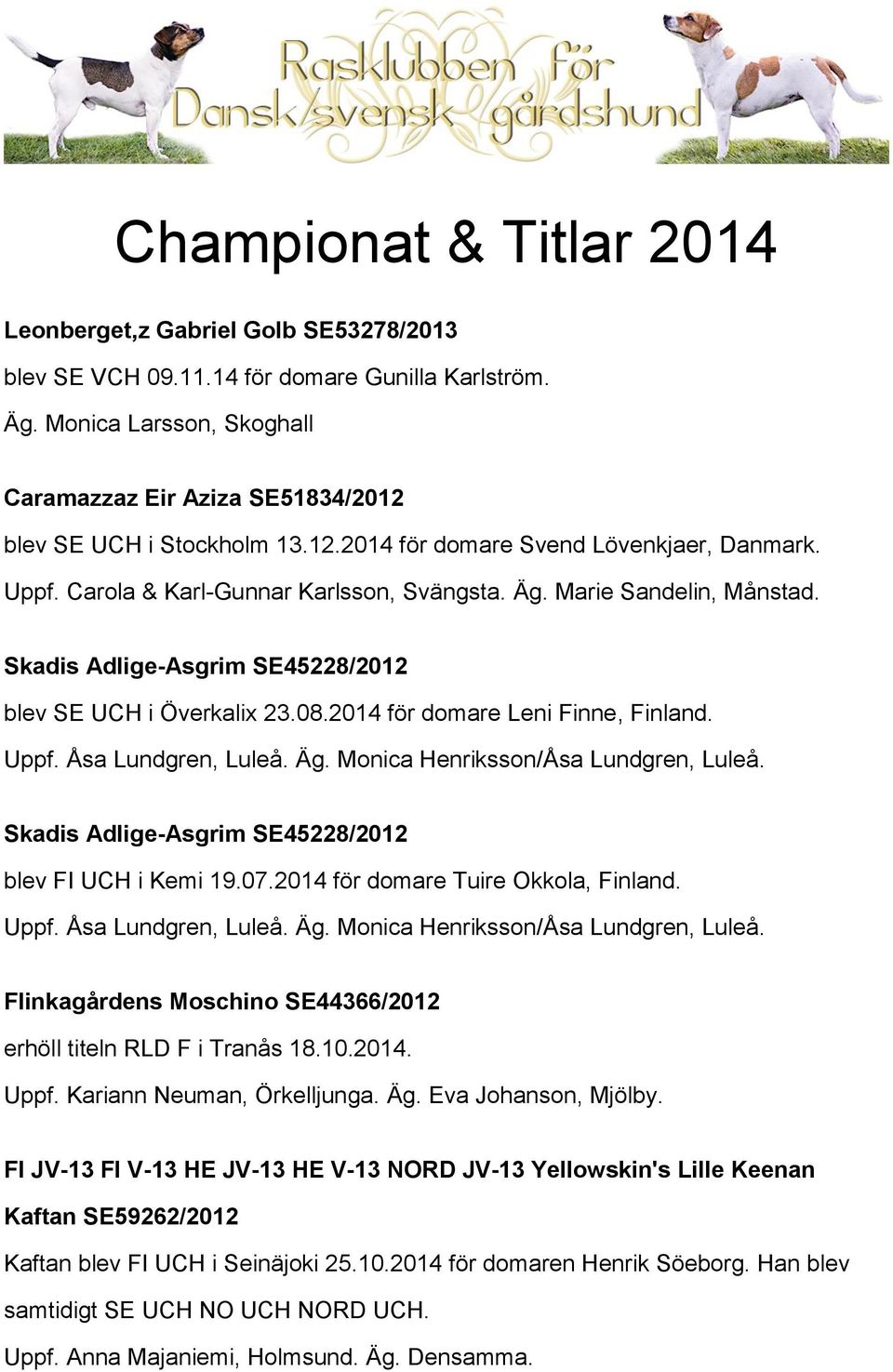 Marie Sandelin, Månstad. Skadis Adlige-Asgrim SE45228/2012 blev SE UCH i Överkalix 23.08.2014 för domare Leni Finne, Finland. Uppf. Åsa Lundgren, Luleå. Äg. Monica Henriksson/Åsa Lundgren, Luleå.
