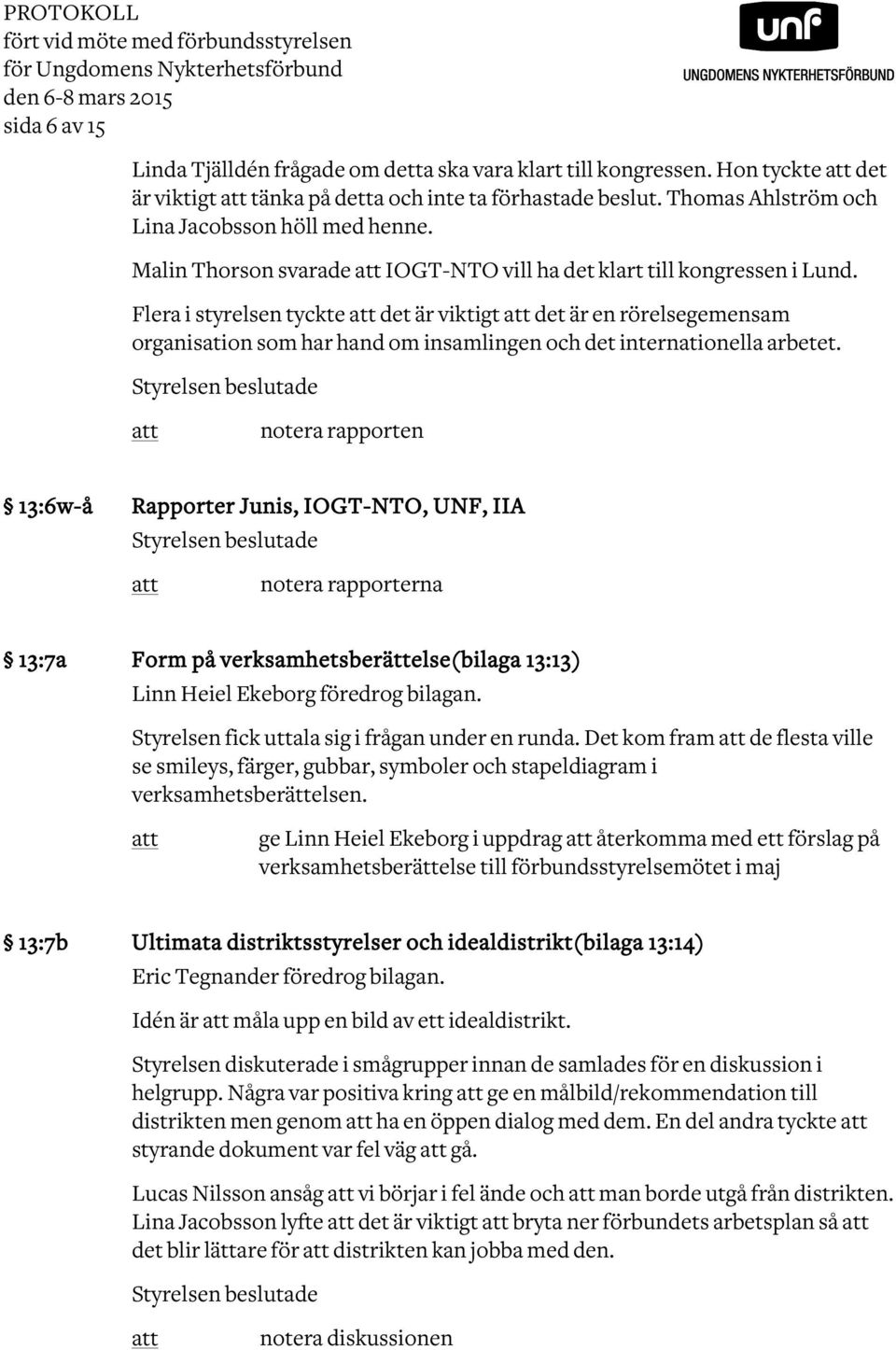 Flera i styrelsen tyckte det är viktigt det är en rörelsegemensam organisation som har hand om insamlingen och det internationella arbetet.