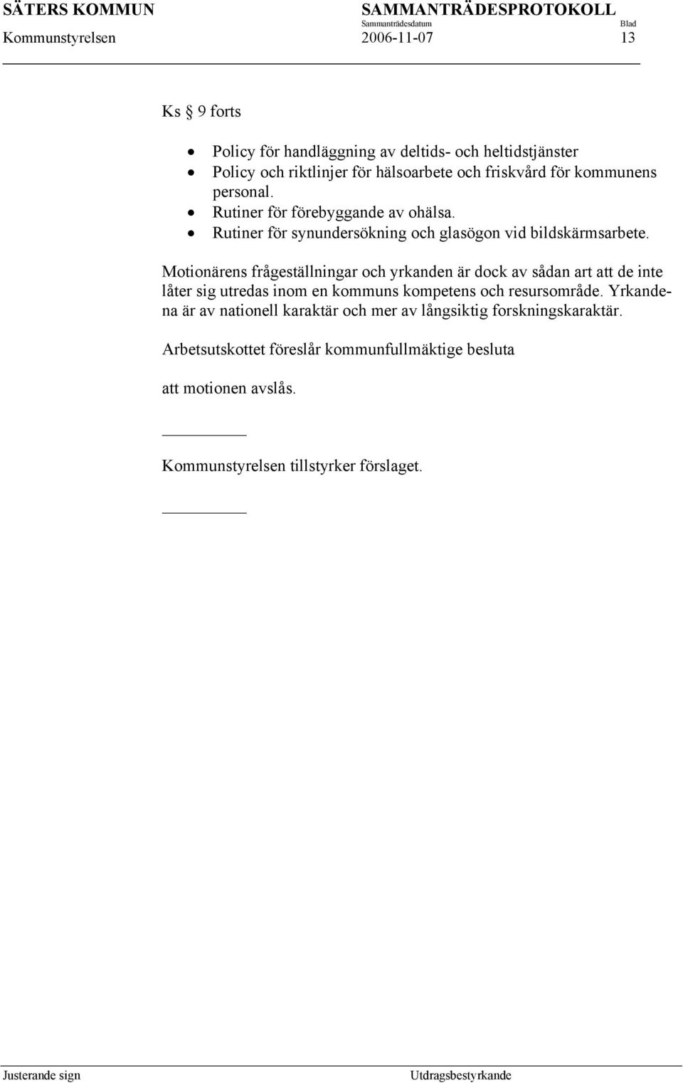 Motionärens frågeställningar och yrkanden är dock av sådan art att de inte låter sig utredas inom en kommuns kompetens och resursområde.