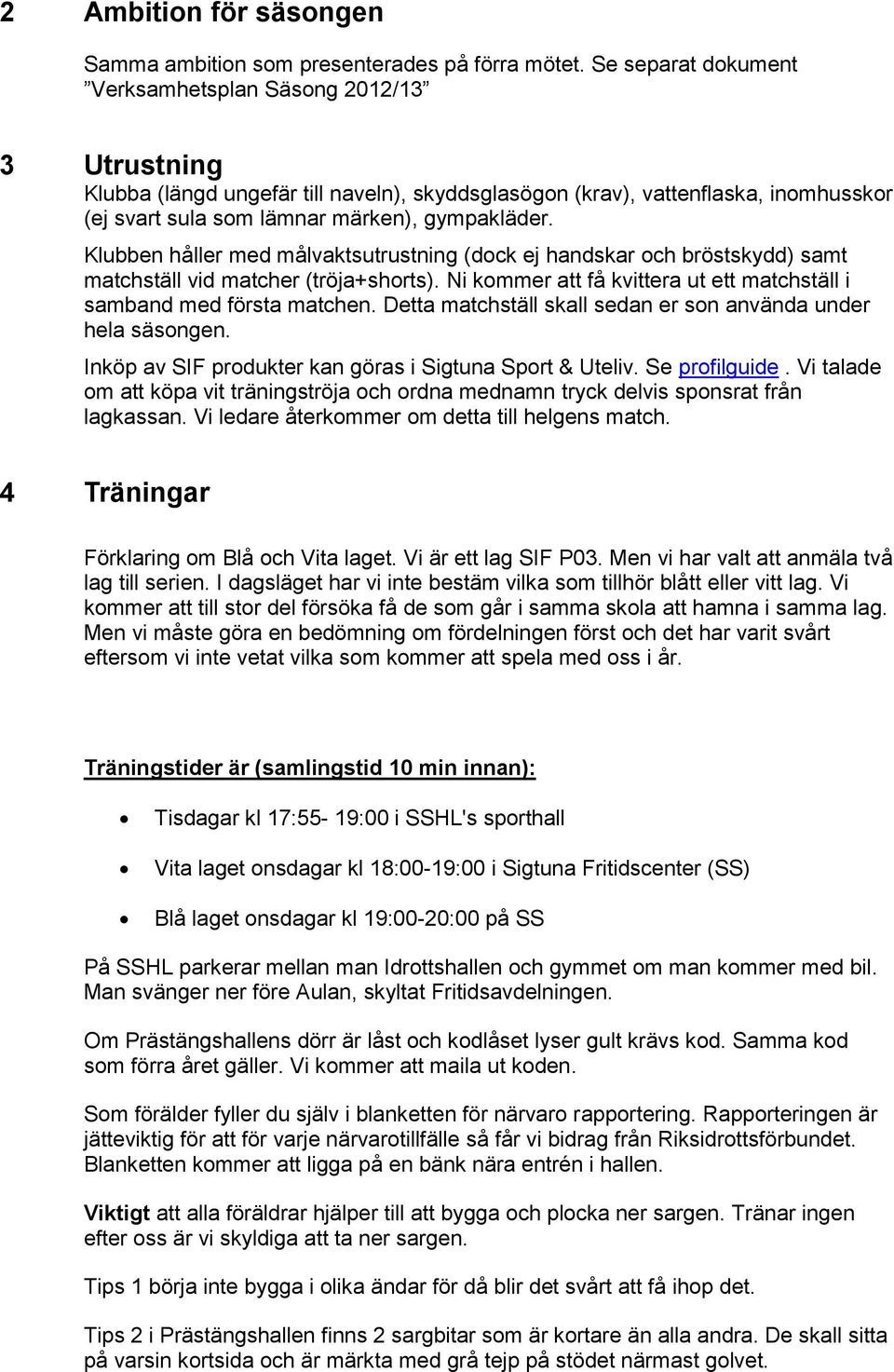 Klubben håller med målvaktsutrustning (dock ej handskar och bröstskydd) samt matchställ vid matcher (tröja+shorts). Ni kommer att få kvittera ut ett matchställ i samband med första matchen.