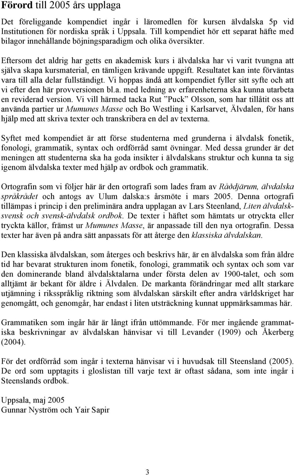 Eftersom det aldrig har getts en akademisk kurs i älvdalska har vi varit tvungna att själva skapa kursmaterial, en tämligen krävande uppgift.