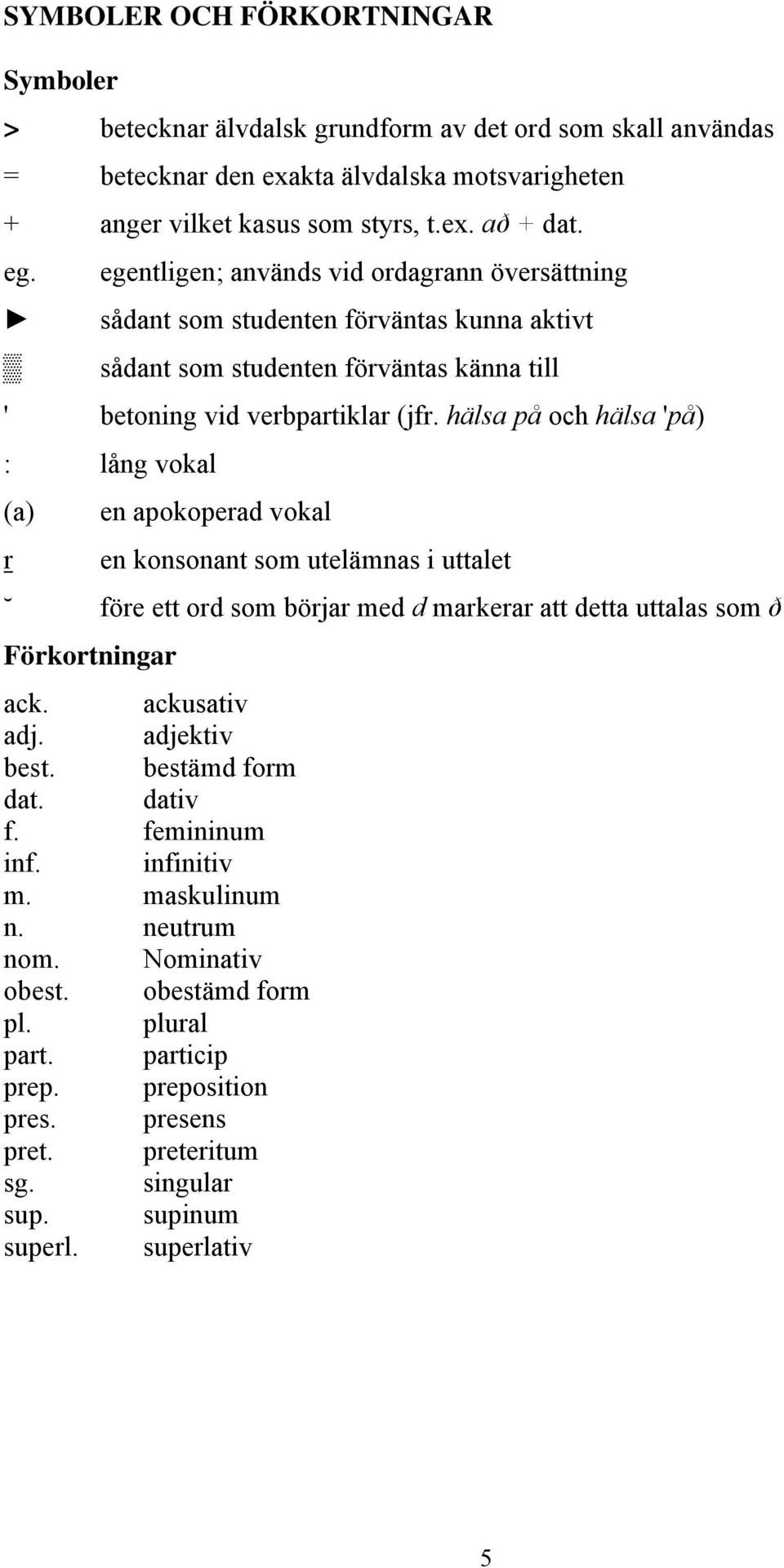 hälsa på och hälsa 'på) : lång vokal (a) en apokoperad vokal r en konsonant som utelämnas i uttalet före ett ord som börjar med d markerar att detta uttalas som ð Förkortningar ack. ackusativ adj.