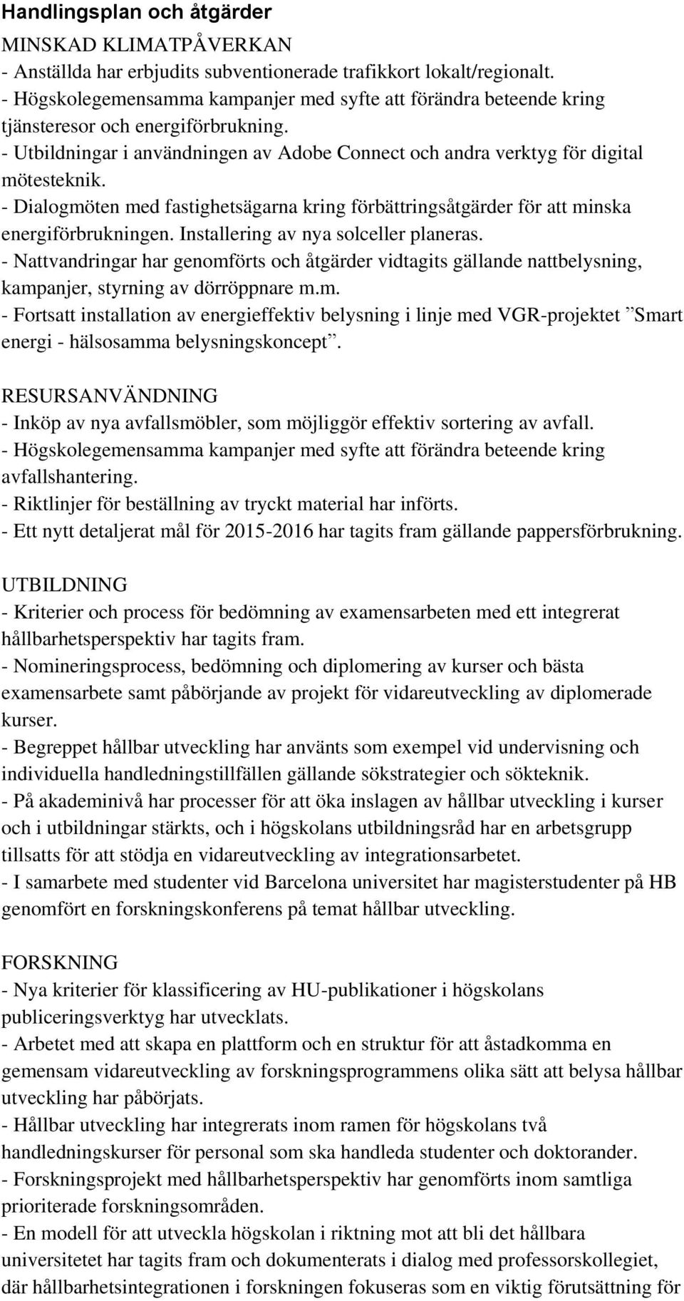 - Dialogmöten med fastighetsägarna kring förbättringsåtgärder för att minska energiförbrukningen. Installering av nya solceller planeras.