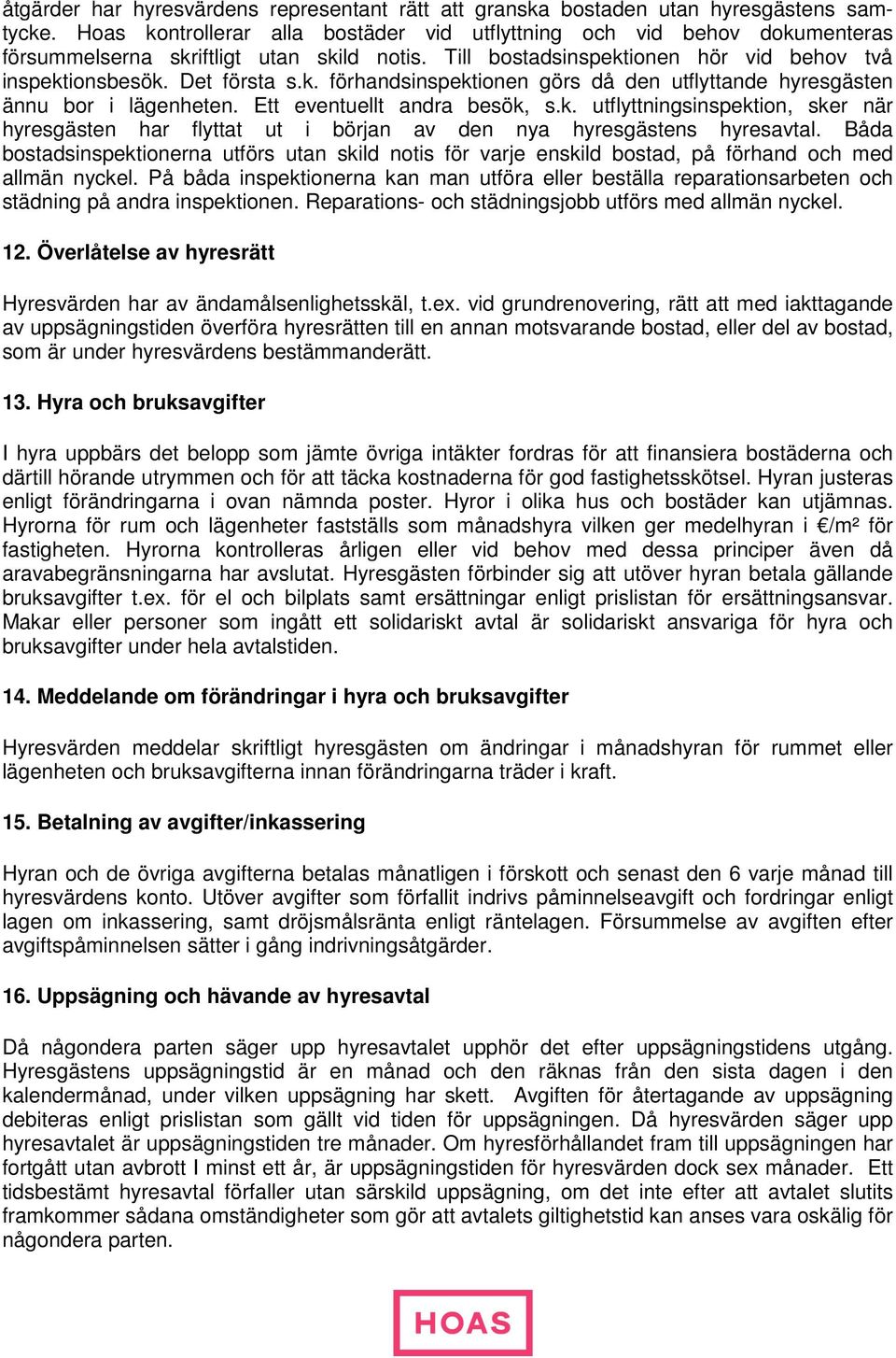 Ett eventuellt andra besök, s.k. utflyttningsinspektion, sker när hyresgästen har flyttat ut i början av den nya hyresgästens hyresavtal.