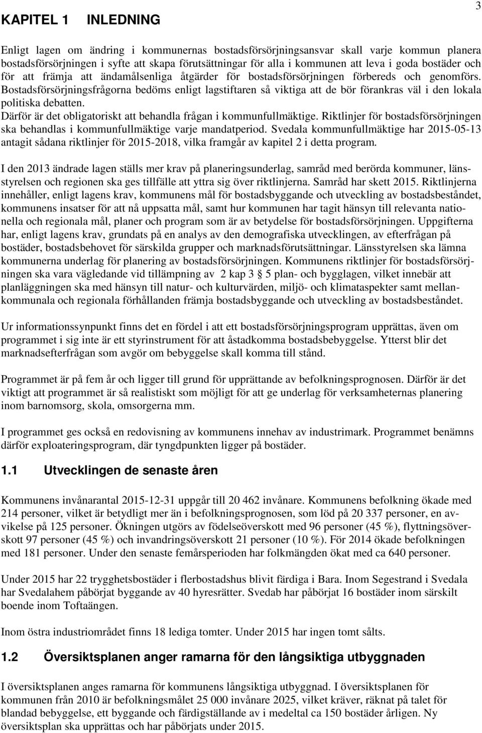 Bostadsförsörjningsfrågorna bedöms enligt lagstiftaren så viktiga att de bör förankras väl i den lokala politiska debatten. Därför är det obligatoriskt att behandla frågan i kommunfullmäktige.