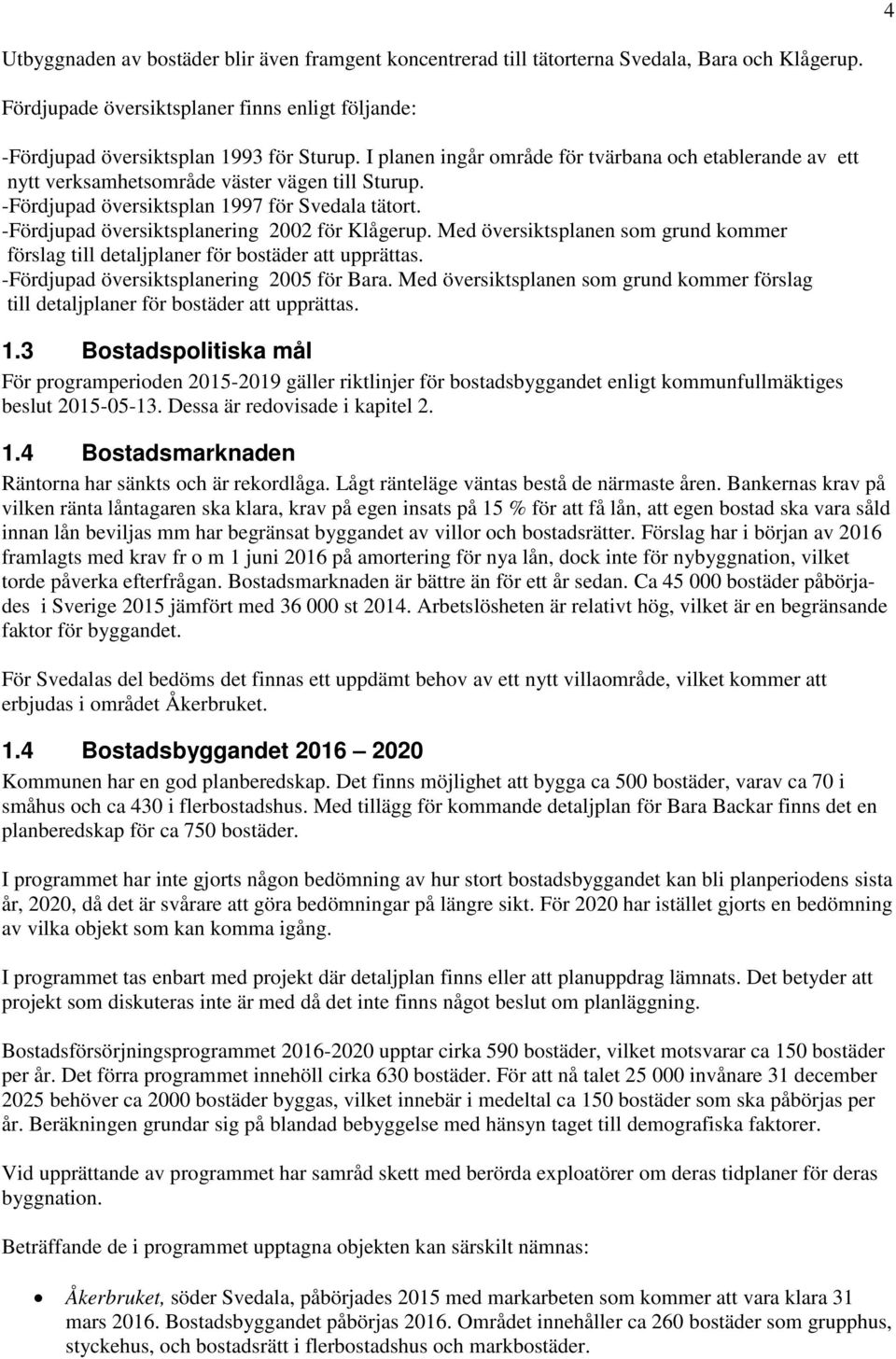 -Fördjupad översiktsplanering 2002 för Klågerup. Med översiktsplanen som grund kommer förslag till detaljplaner för bostäder att upprättas. -Fördjupad översiktsplanering 2005 för Bara.