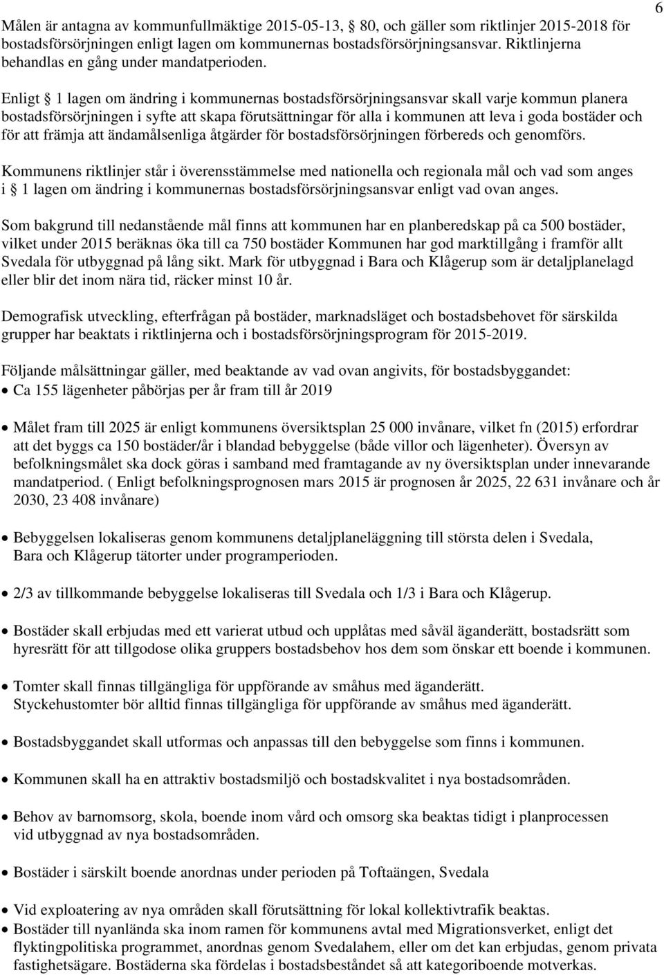 6 Enligt 1 lagen om ändring i kommunernas bostadsförsörjningsansvar skall varje kommun planera bostadsförsörjningen i syfte att skapa förutsättningar för alla i kommunen att leva i goda bostäder och