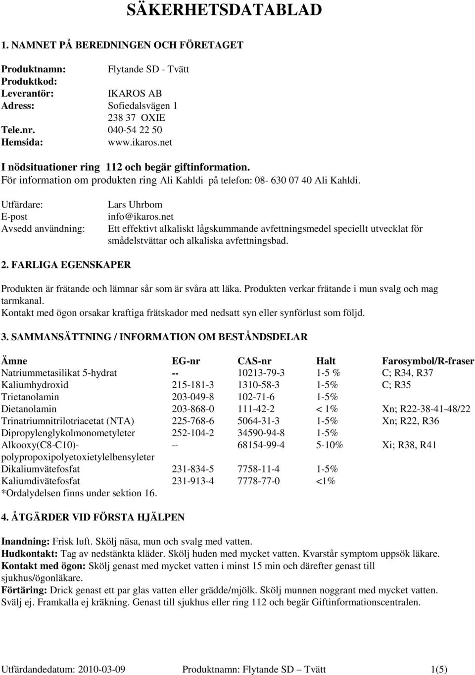Utfärdare: E-post Avsedd användning: Lars Uhrbom info@ikaros.net Ett effektivt alkaliskt lågskummande avfettningsmedel speciellt utvecklat för smådelstvättar och alkaliska avfettningsbad. 2.