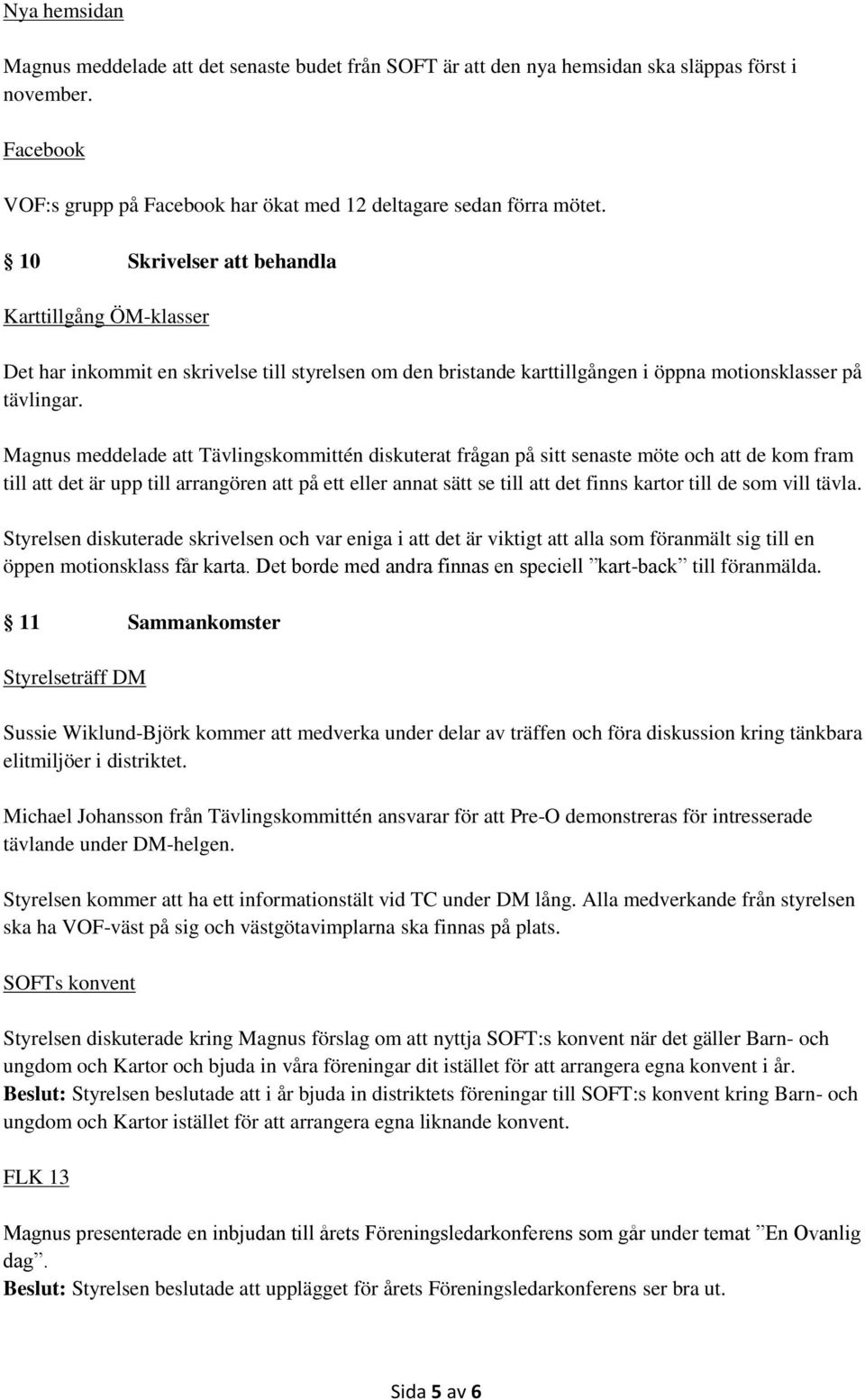 Magnus meddelade att Tävlingskommittén diskuterat frågan på sitt senaste möte och att de kom fram till att det är upp till arrangören att på ett eller annat sätt se till att det finns kartor till de