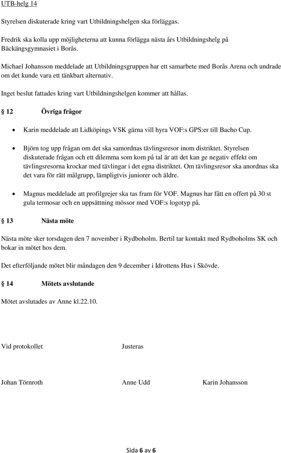 Inget beslut fattades kring vart Utbildningshelgen kommer att hållas. 12 Övriga frågor Karin meddelade att Lidköpings VSK gärna vill hyra VOF:s GPS:er till Bacho Cup.