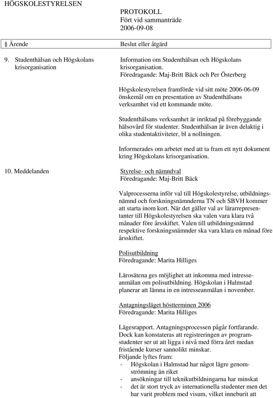 Studenthälsans verksamhet är inriktad på förebyggande hälsovård för studenter. Studenthälsan är även delaktig i olika studentaktiviteter, bl a nollningen.