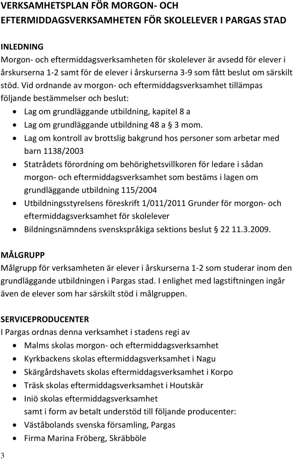 Vid ordnande av morgon- och eftermiddagsverksamhet tillämpas följande bestämmelser och beslut: Lag om grundläggande utbildning, kapitel 8 a Lag om grundläggande utbildning 48 a 3 mom.