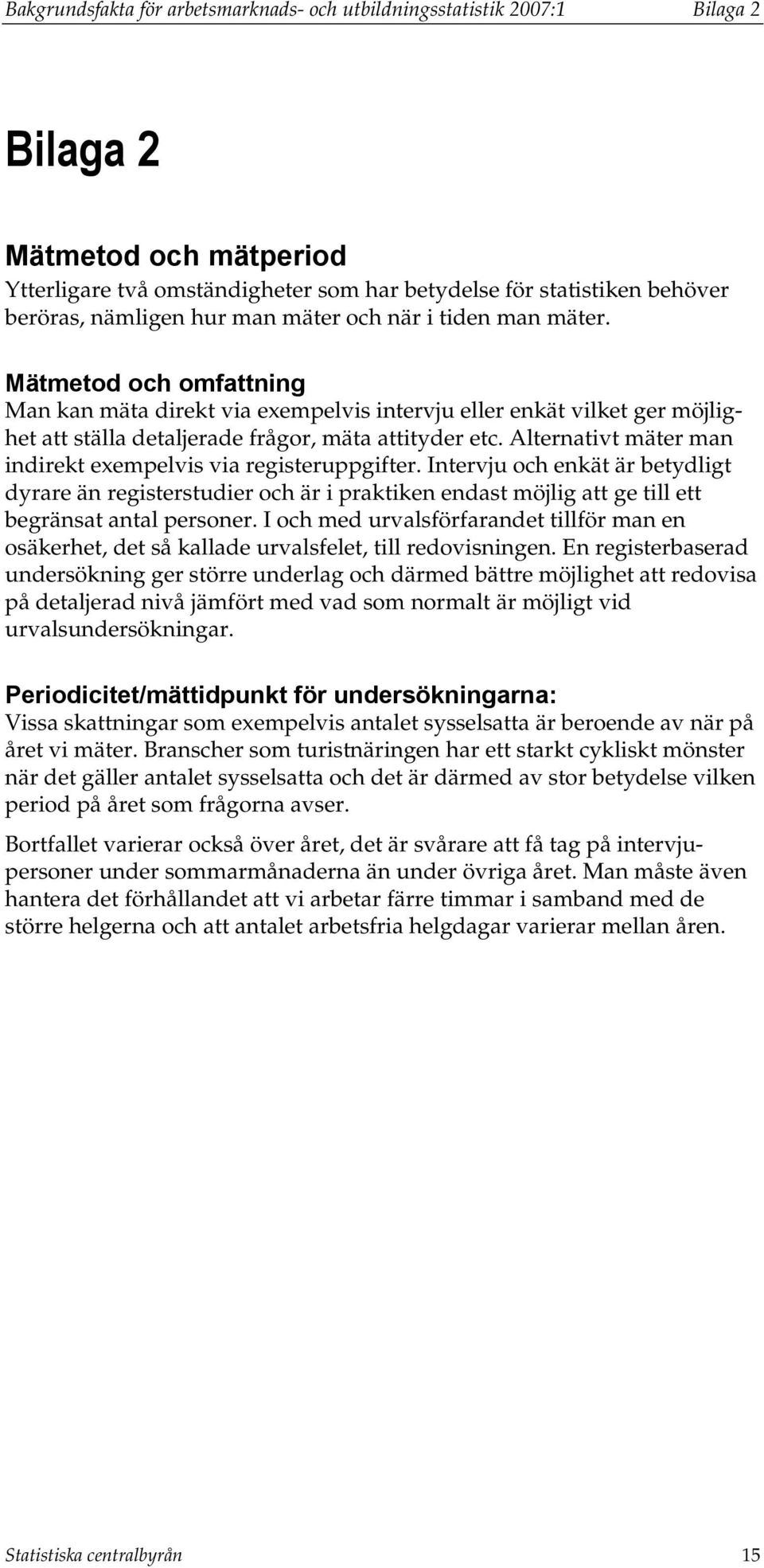 Alternativt mäter man indirekt exempelvis via registeruppgifter. Intervju och enkät är betydligt dyrare än registerstudier och är i praktiken endast möjlig att ge till ett begränsat antal personer.