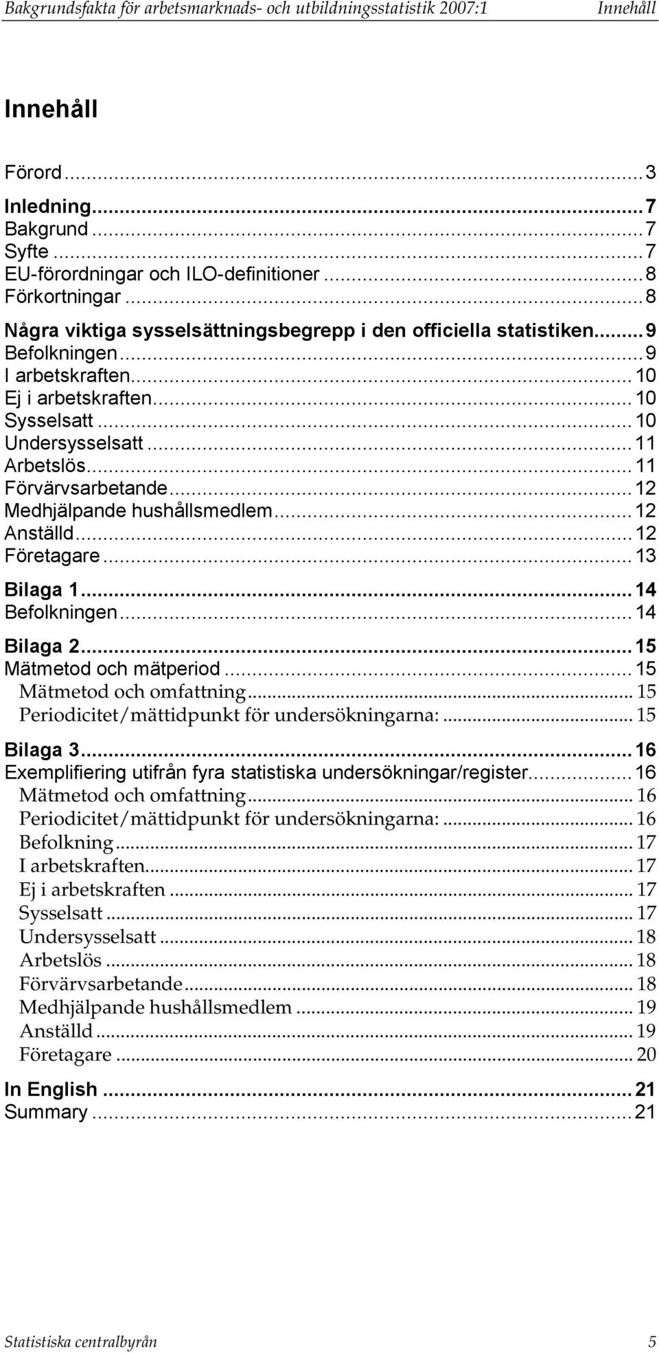 ..11 Förvärvsarbetande...12 Medhjälpande hushållsmedlem...12 Anställd...12 Företagare...13 Bilaga 1...14 Befolkningen...14 Bilaga 2...15 Mätmetod och mätperiod...15 Mätmetod och omfattning.