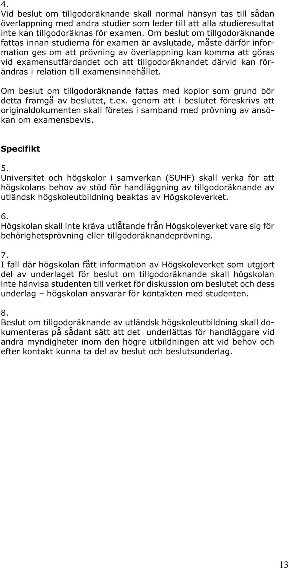 tillgodoräknandet därvid kan förändras i relation till examensinnehållet. Om beslut om tillgodoräknande fattas med kopior som grund bör detta framgå av beslutet, t.ex. genom att i beslutet föreskrivs att originaldokumenten skall företes i samband med prövning av ansökan om examensbevis.