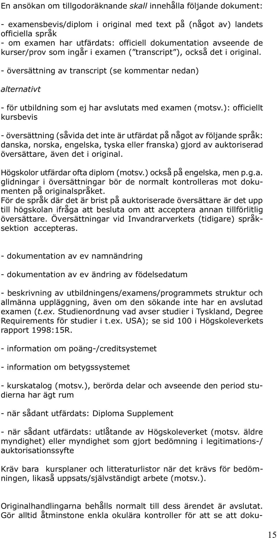 ): officiellt kursbevis - översättning (såvida det inte är utfärdat på något av följande språk: danska, norska, engelska, tyska eller franska) gjord av auktoriserad översättare, även det i original.