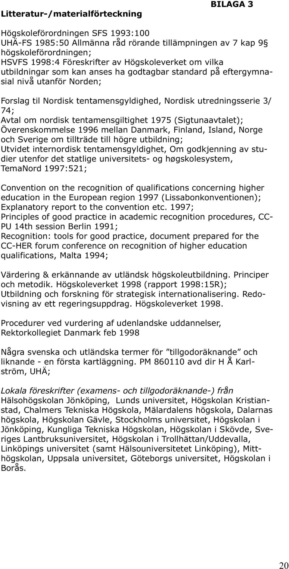 tentamensgiltighet 1975 (Sigtunaavtalet); Överenskommelse 1996 mellan Danmark, Finland, Island, Norge och Sverige om tillträde till högre utbildning; Utvidet internordisk tentamensgyldighet, Om
