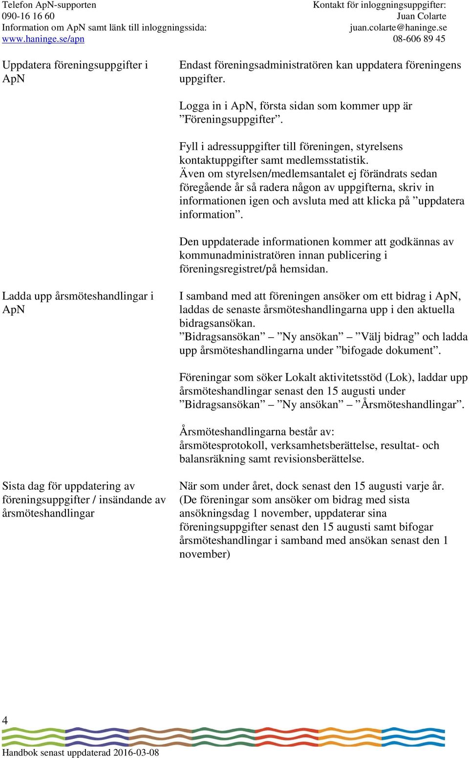 Även om styrelsen/medlemsantalet ej förändrats sedan föregående år så radera någon av uppgifterna, skriv in informationen igen och avsluta med att klicka på uppdatera information.