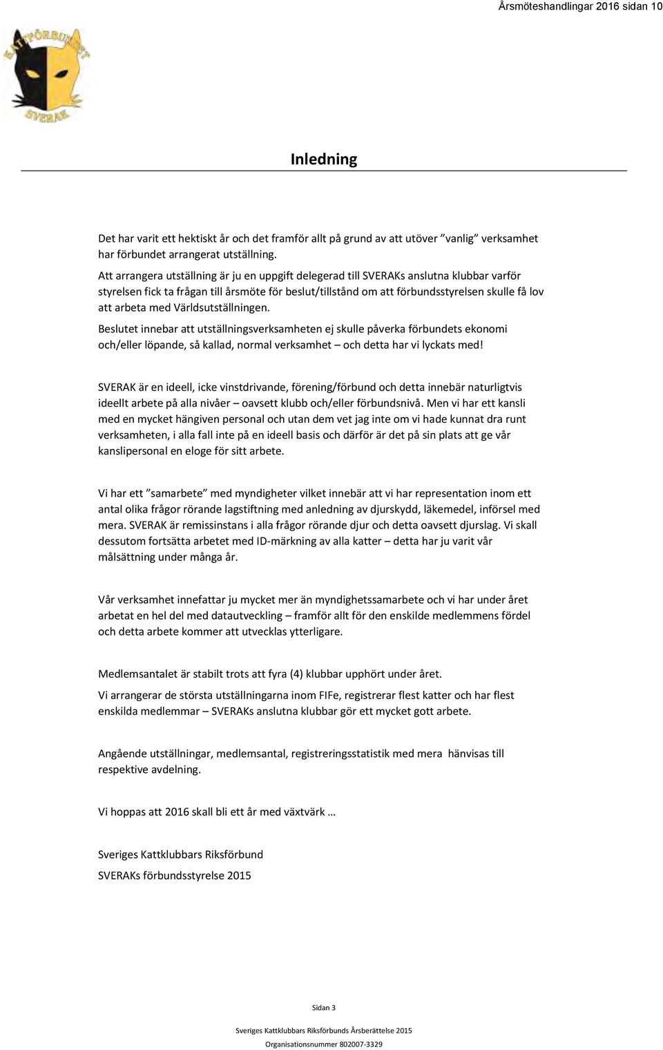 med Världsutställningen. Beslutet innebar att utställningsverksamheten ej skulle påverka förbundets ekonomi och/eller löpande, så kallad, normal verksamhet och detta har vi lyckats med!