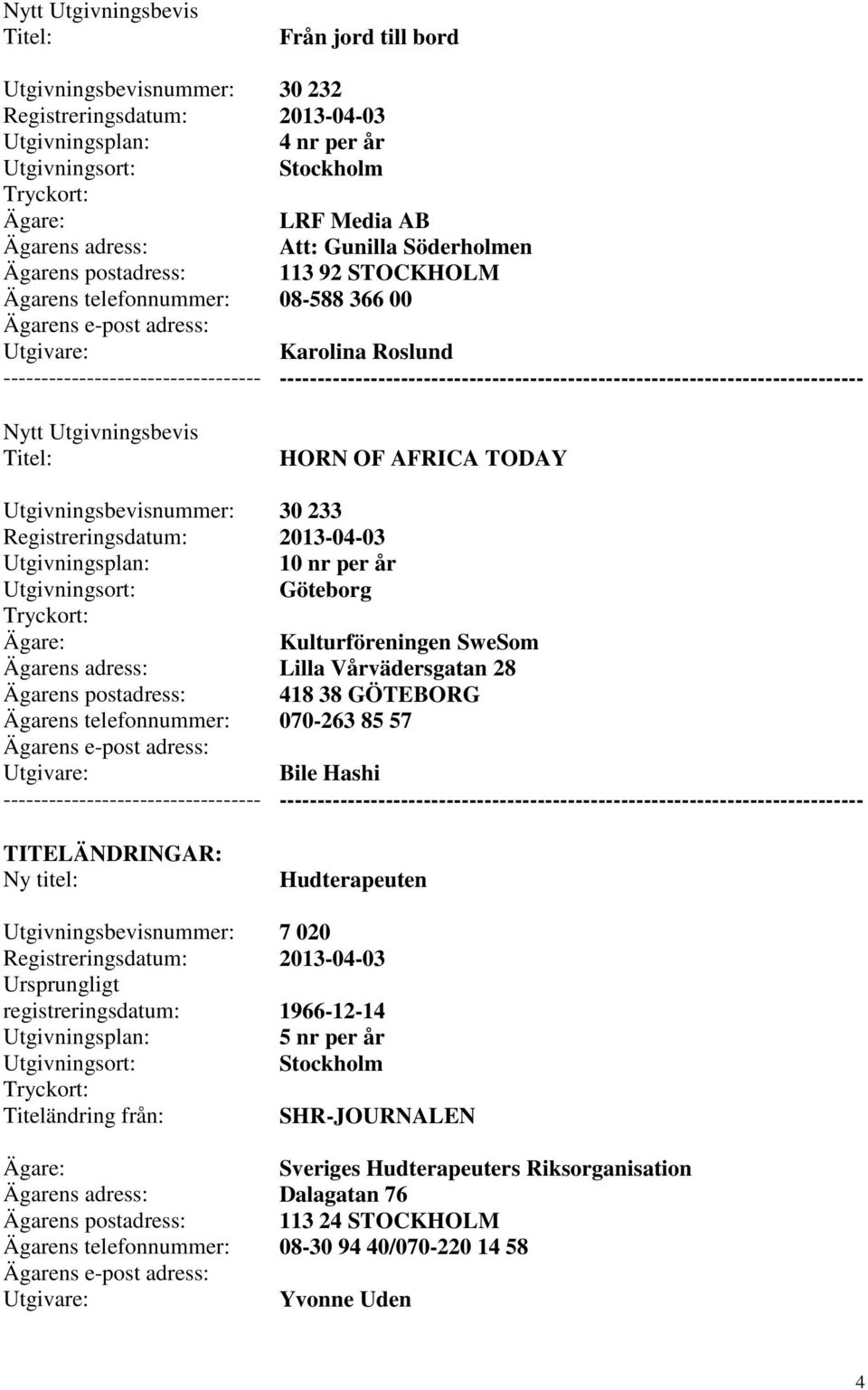 28 418 38 GÖTEBORG 070-263 85 57 Bile Hashi --------- Hudterapeuten 7 020 1966-12-14 5 nr per år SHR-JOURNALEN