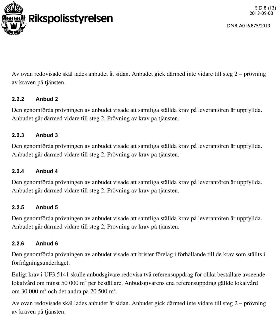 Anbudet går därmed vidare till steg 2, Prövning av krav på tjänsten. 2.2.3 Anbud 3 Den genomförda prövningen av anbudet visade att samtliga ställda krav på leverantören är uppfyllda.