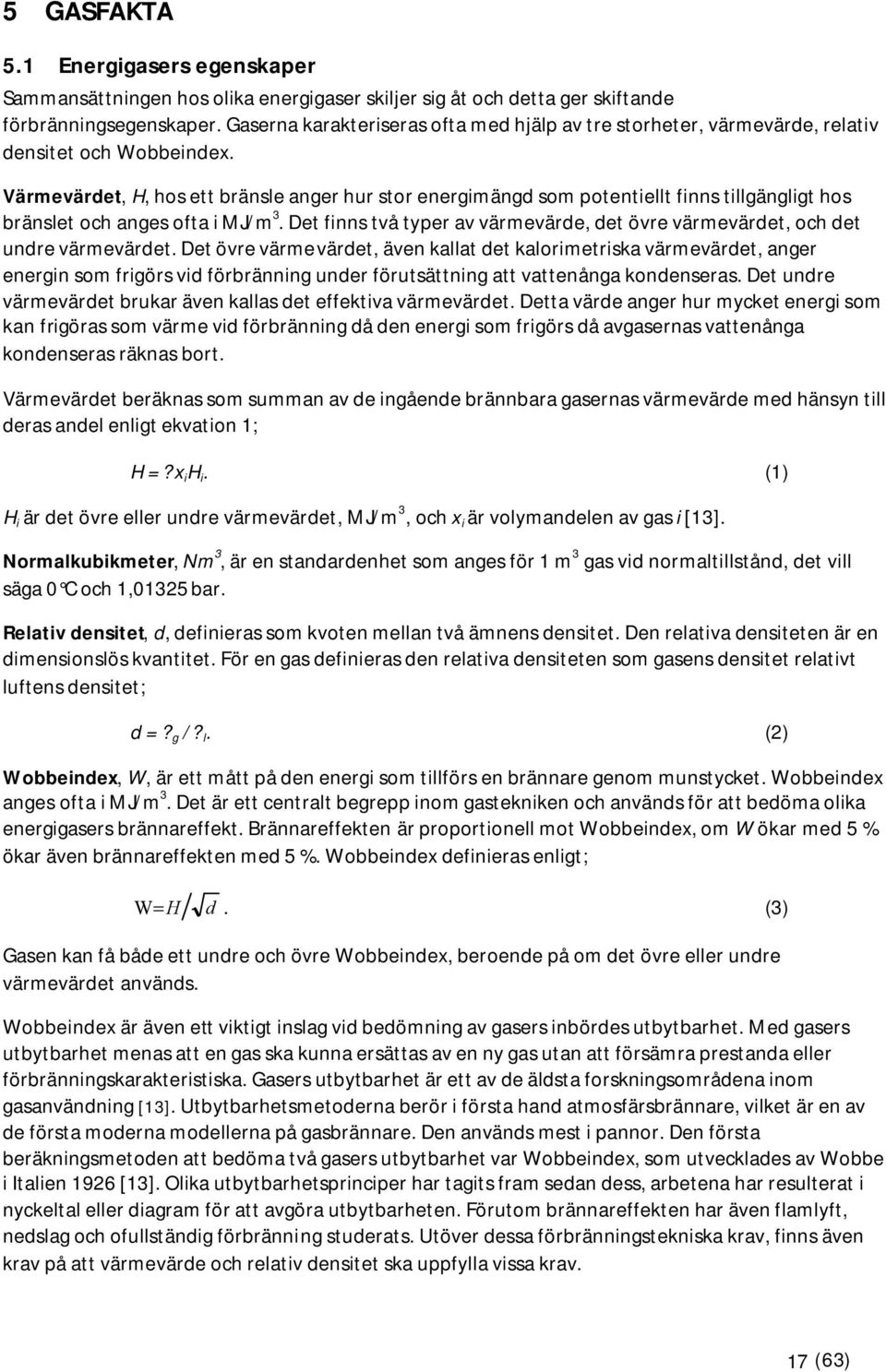Värmevärdet, H, hos ett bränsle anger hur stor energimängd som potentiellt finns tillgängligt hos bränslet och anges ofta i MJ/m 3.