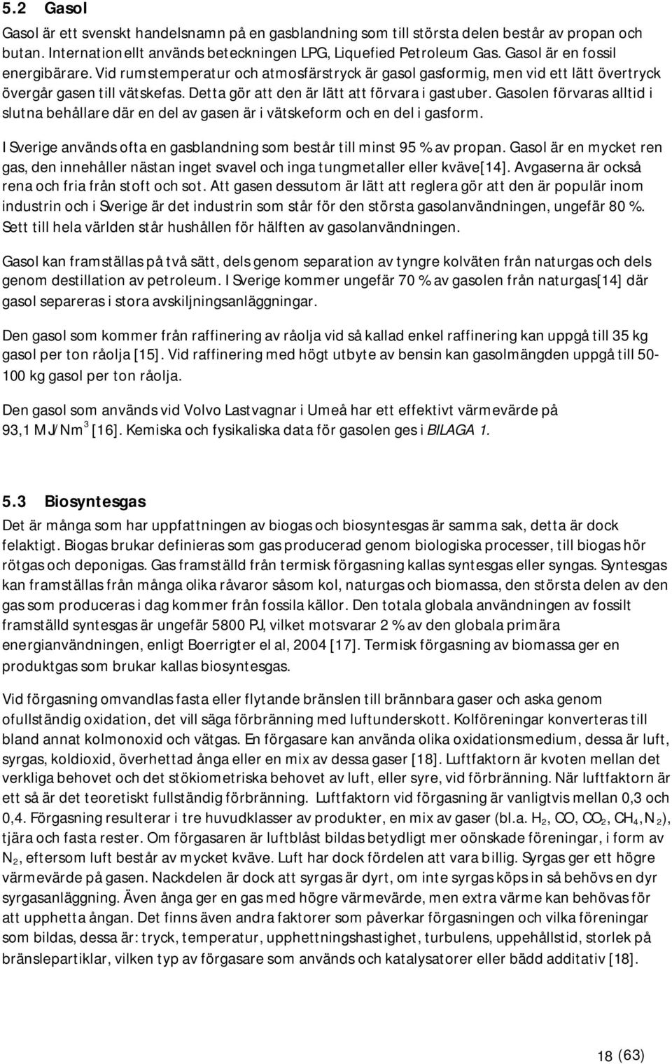 Gasolen förvaras alltid i slutna behållare där en del av gasen är i vätskeform och en del i gasform. I Sverige används ofta en gasblandning som består till minst 95 % av propan.
