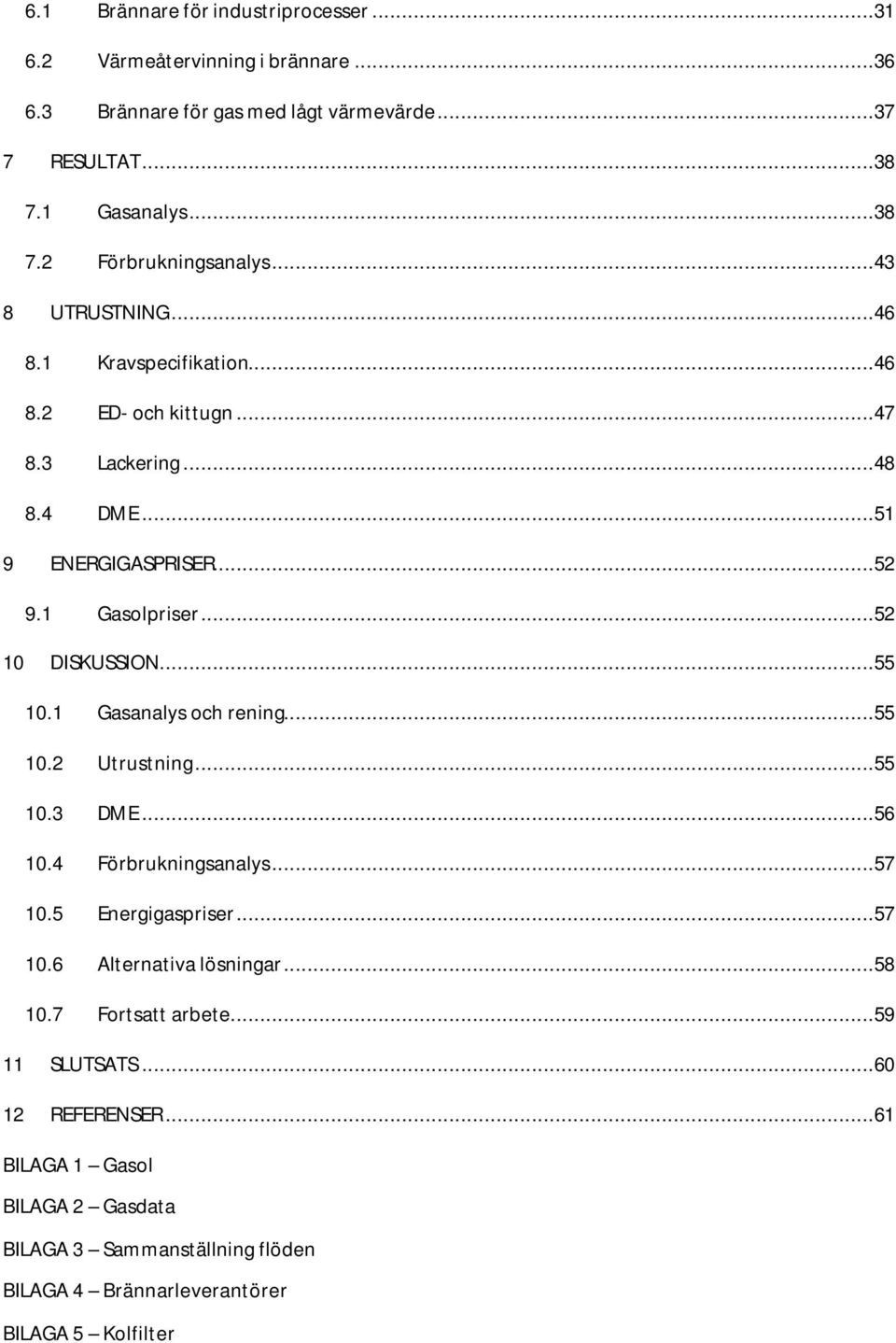 ..55 10.1 Gasanalys och rening...55 10.2 Utrustning...55 10.3 DME...56 10.4 Förbrukningsanalys...57 10.5 Energigaspriser...57 10.6 Alternativa lösningar...58 10.