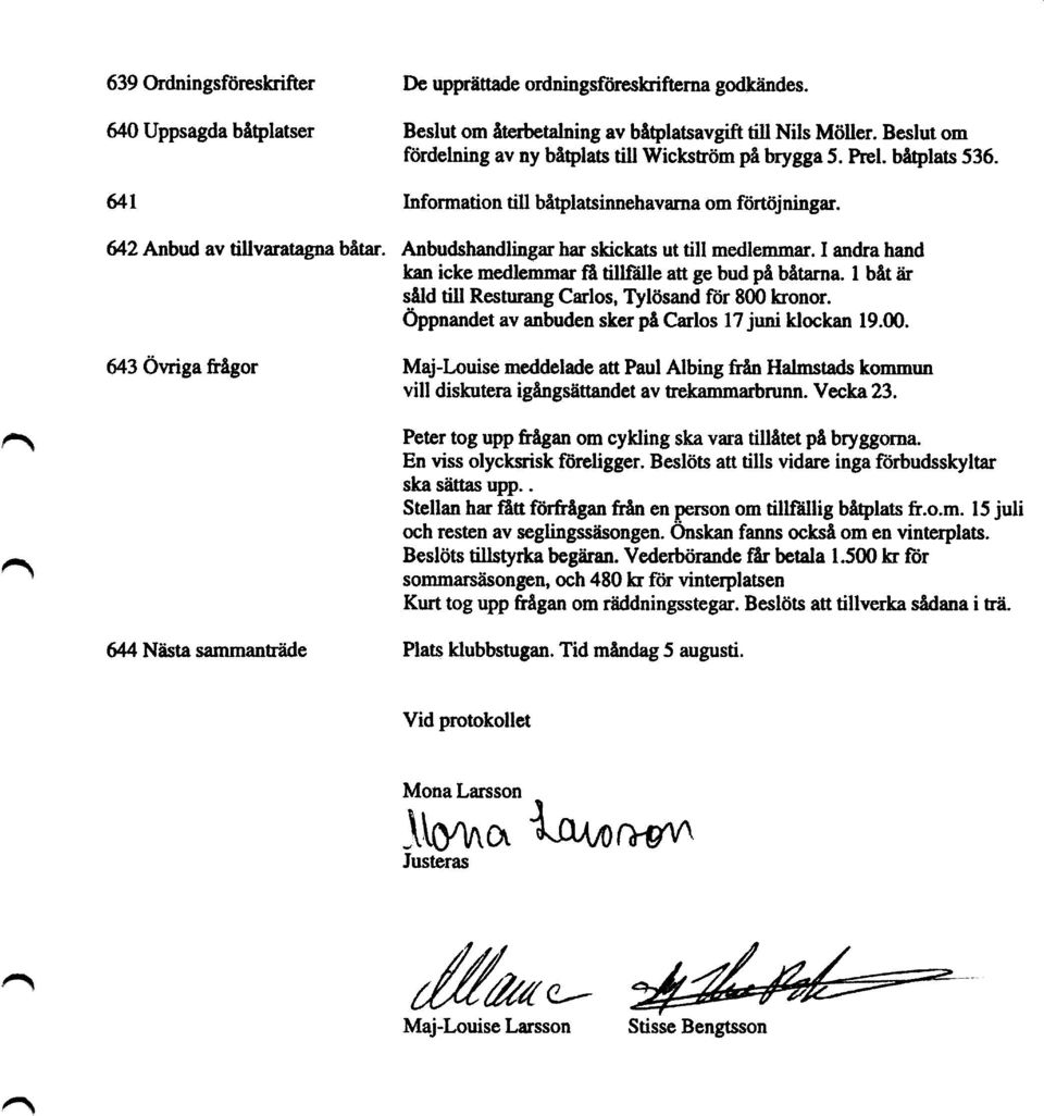 Anbudshandlingar har skickats ut till medlemmar. I andra hand kan icke medlemmar få tillfälle att ge bud på båtarna. 1 båt är såld till Resturang Carlos, Tylösand för 800 kronor.