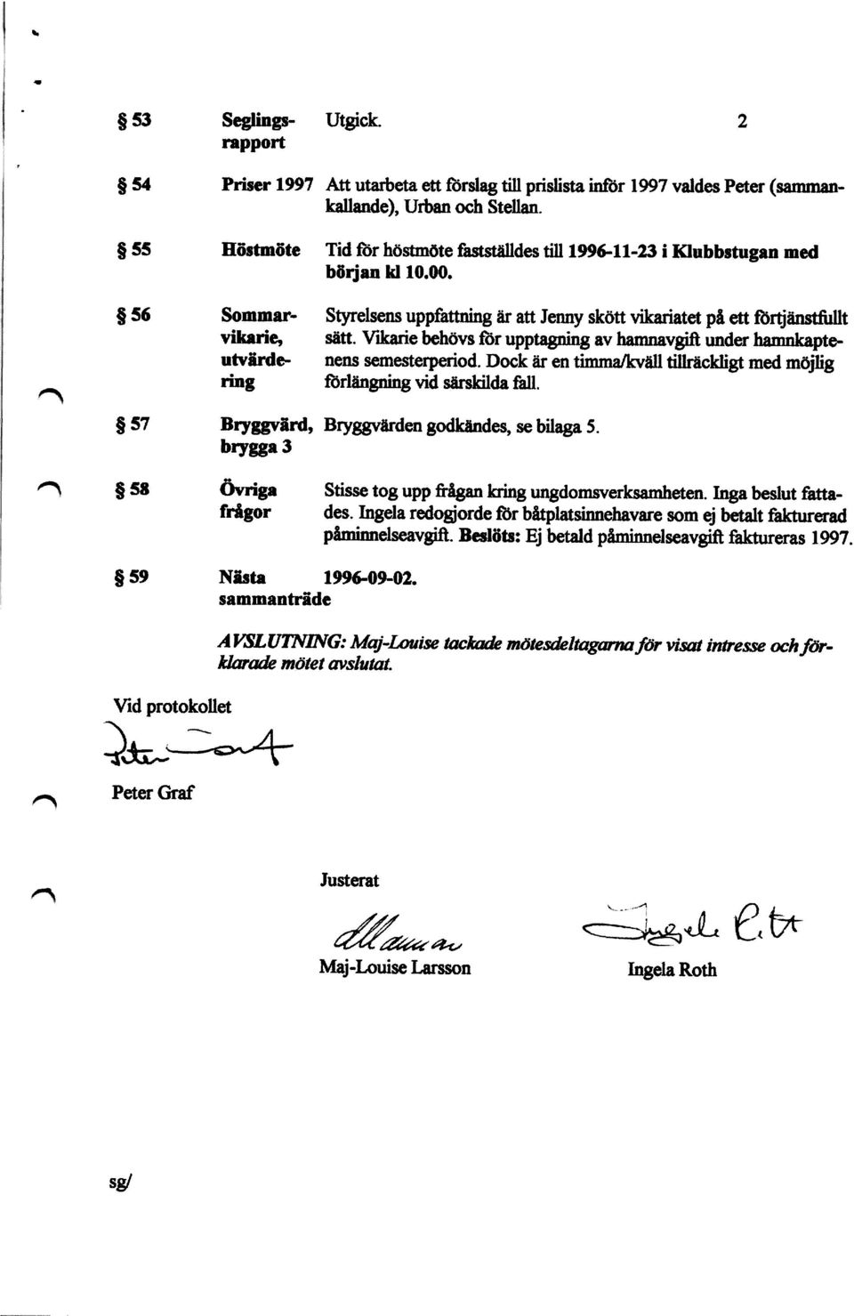 Vikarie behövs för upptagning av hamnavgir under hamnkapte nens semesterperiod. Dock är en timmalkväh tillräckligt med möjlig förlängning vid särskilda fall.
