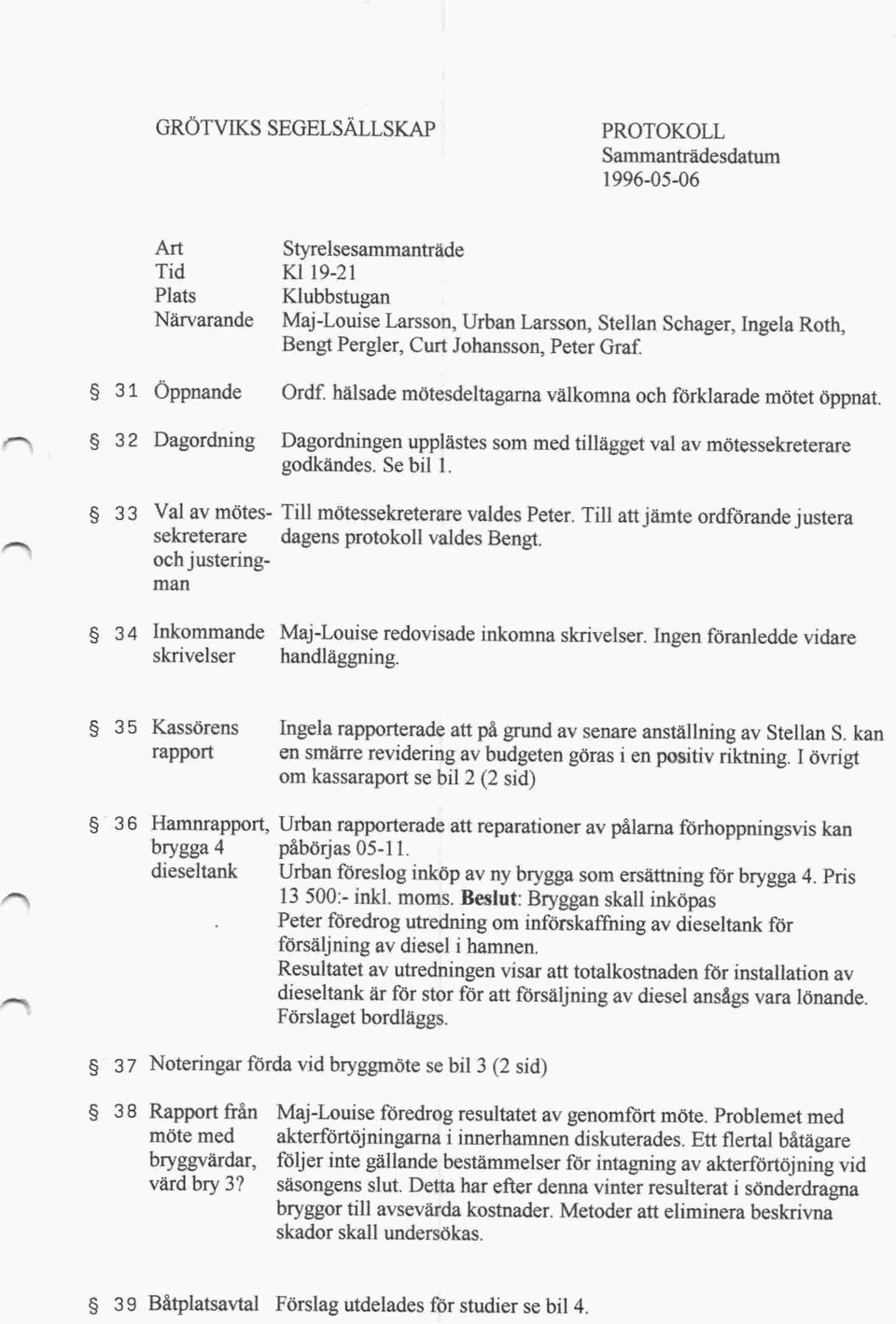 Se bil 1. g 33 V a l av mötes Till mötessekreterare valdes Peter. Till att jämte ordförande justera sekreterare dagens protokoll valdes Bengt.