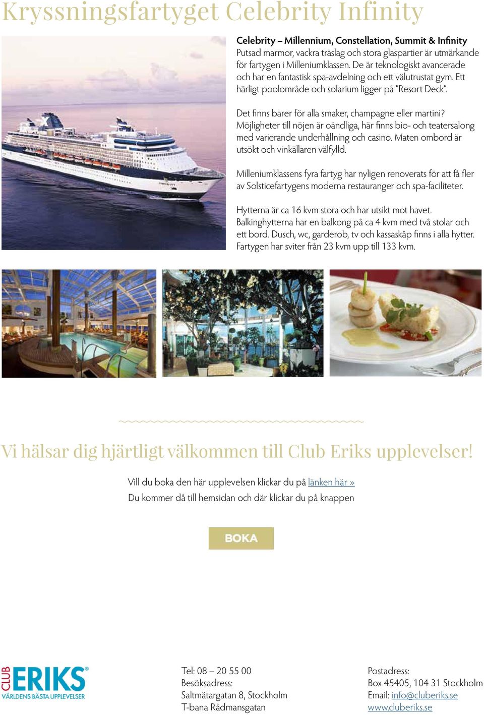 Det finns barer för alla smaker, champagne eller martini? Möjligheter till nöjen är oändliga, här finns bio- och teatersalong med varierande underhållning och casino.